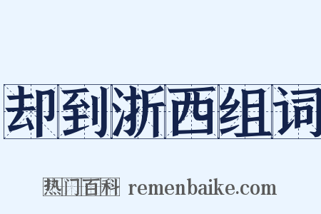却到浙西组词是什么意思的图片